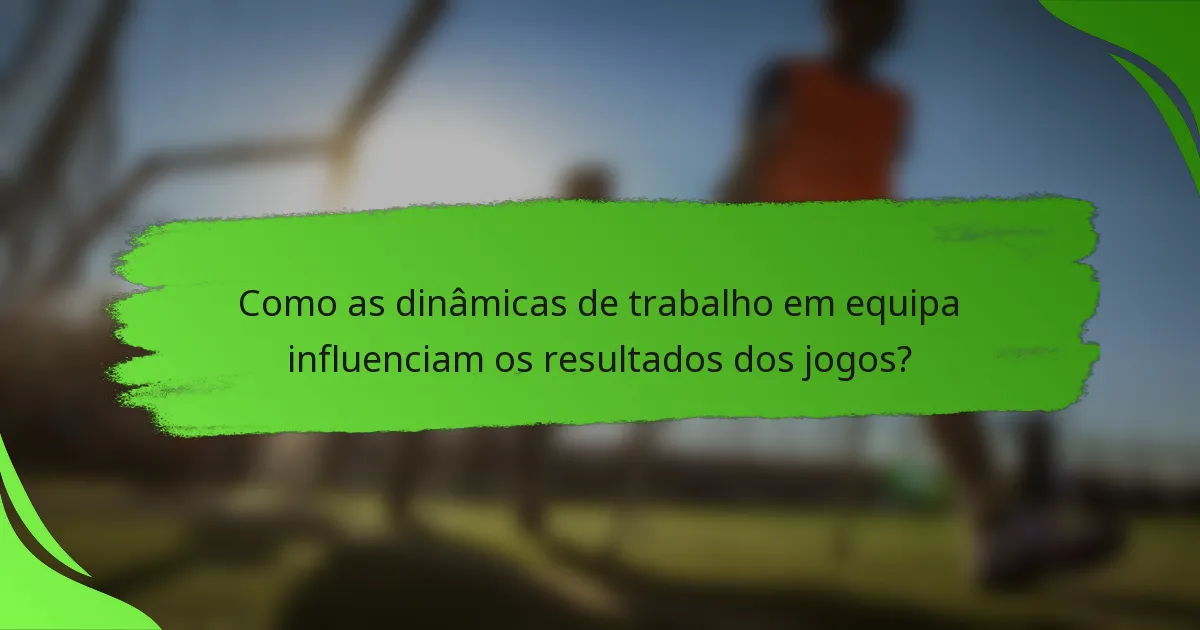 Como as dinâmicas de trabalho em equipa influenciam os resultados dos jogos?