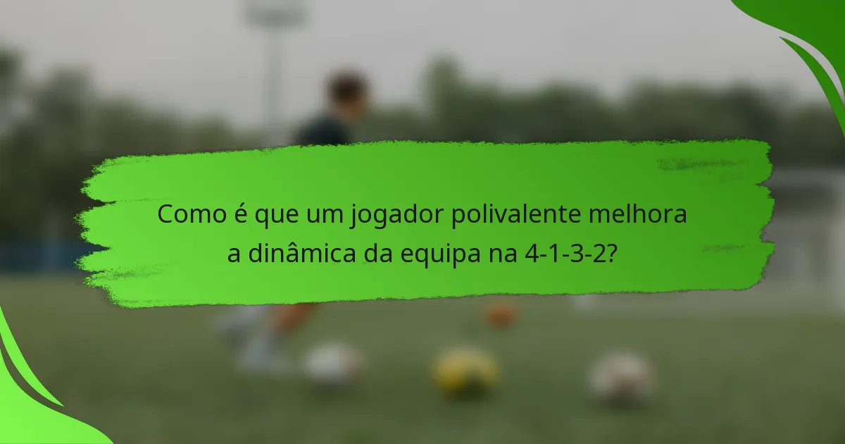 Como é que um jogador polivalente melhora a dinâmica da equipa na 4-1-3-2?