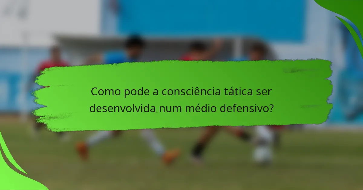 Como pode a consciência tática ser desenvolvida num médio defensivo?