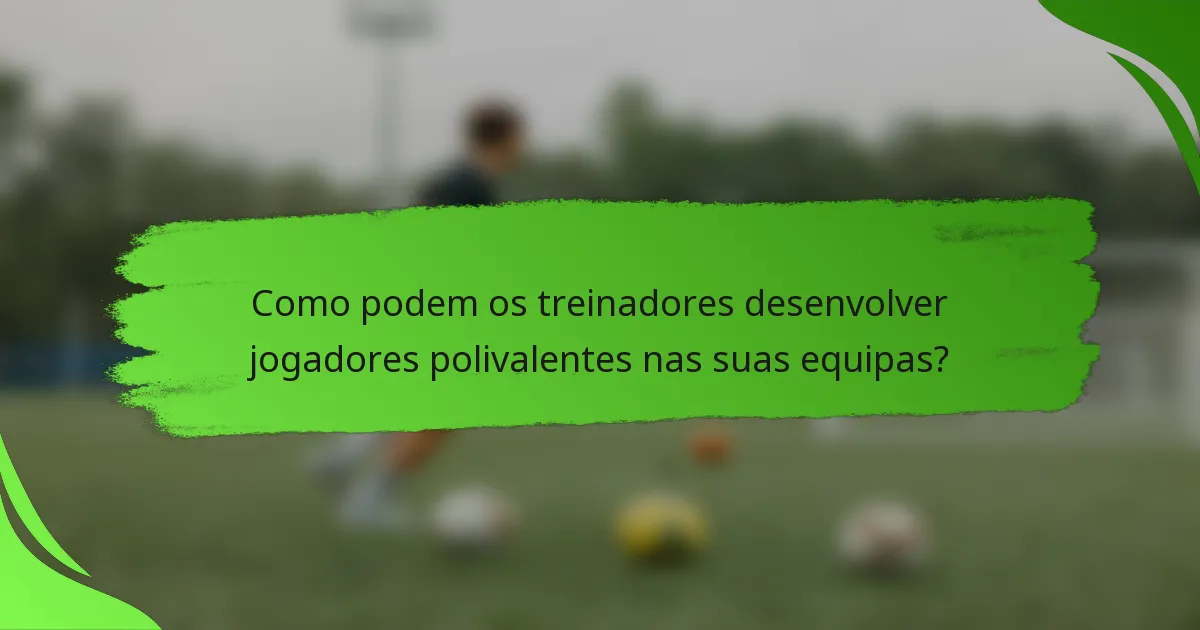 Como podem os treinadores desenvolver jogadores polivalentes nas suas equipas?