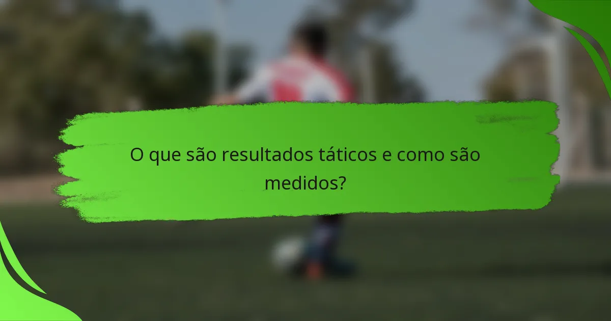 O que são resultados táticos e como são medidos?