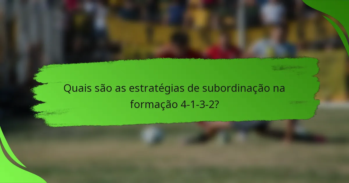 Quais são as estratégias de subordinação na formação 4-1-3-2?
