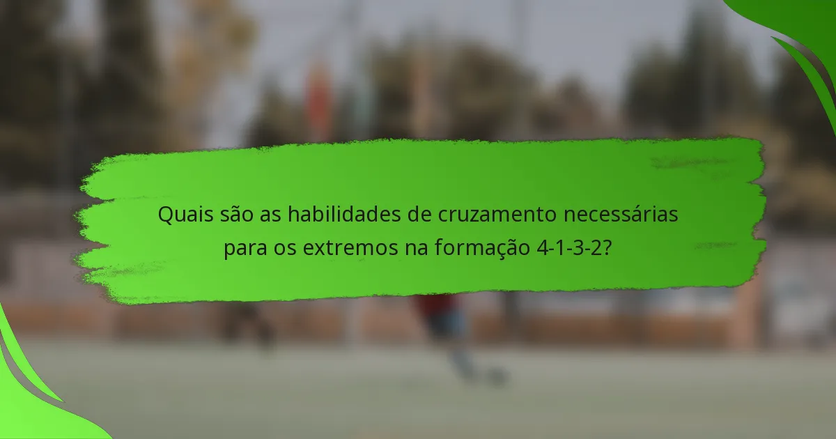 Quais são as habilidades de cruzamento necessárias para os extremos na formação 4-1-3-2?