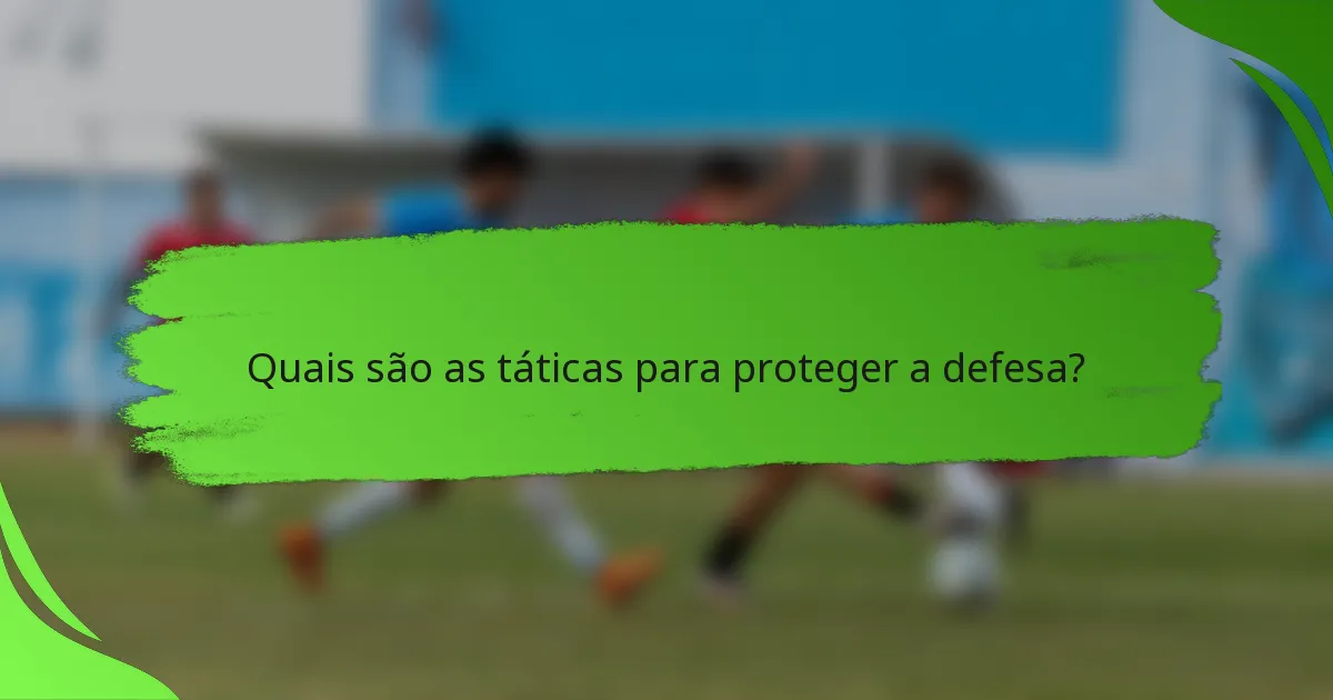 Quais são as táticas para proteger a defesa?